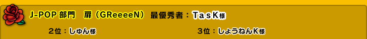 J-POP部門　扉（GReeeeN）　最優秀者：ＴａｓＫ様　２位：しゅん様　３位：しょうねんＫ様