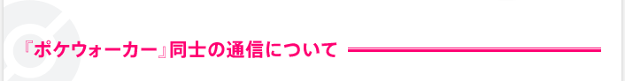 Q.『ポケウォーカー』同士の通信について