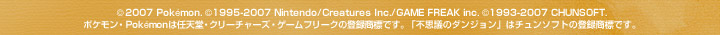 (c)2007 Pokemon. (c)1995-2007 Nintendo/Creatures Inc./GAME FREAK inc. (c)1993-2007 CHUNSOFT.　ポケモン・Pokemonは任天堂・クリーチャーズ・ゲームフリークの登録商標です。「不思議のダンジョン」はチュンソフトの登録商標です。