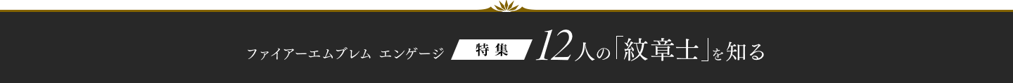ファイアーエムブレム エンゲージ 特集 12人の「紋章士」を知る