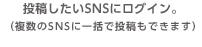 投稿したいSNSにログイン。（複数のSNSに一括で投稿もできます）