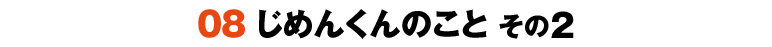 08じめんくんのこと その2
