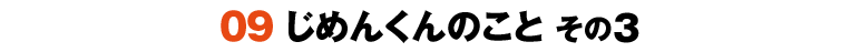 09じめんくんのこと その3