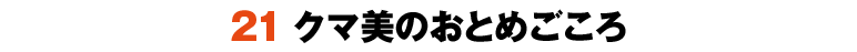 21クマ美のおとめごころ