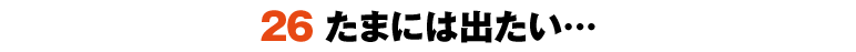 26たまには出たい…