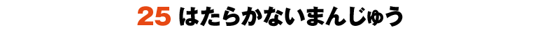 25はたらかないまんじゅう