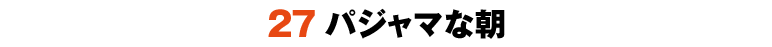 27パジャマな朝