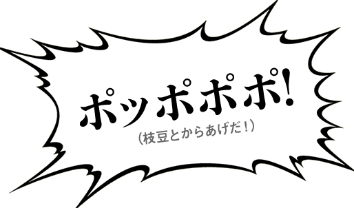 ポッポポポ！（枝豆とからあげだ！）