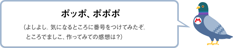 ポッポ、ポポポ（よしよし。気になるところに番号をつけてみたぞ。ところでましこ、作ってみての感想は？）