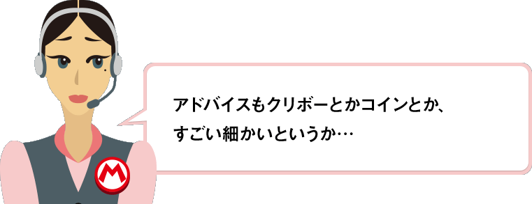 アドバイスもクリボーとかコインとか、すごい細かいというか…