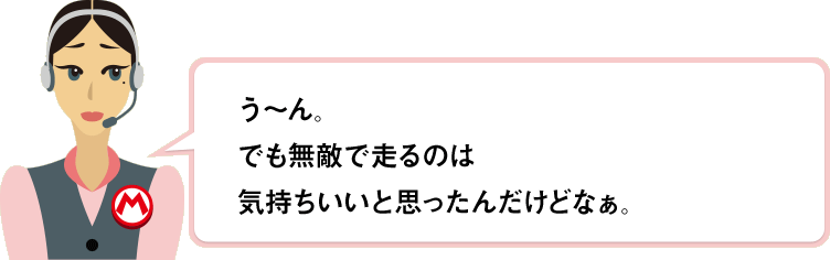 う～ん。でも無敵で走るのは気持ちいいと思ったんだけどなぁ。