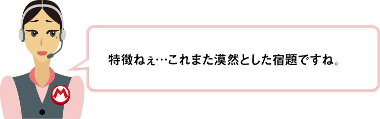 特徴ねぇ…これまた漠然とした宿題ですね。