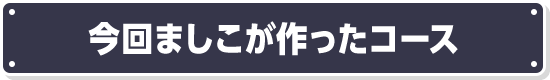 今回ましこが作ったコース