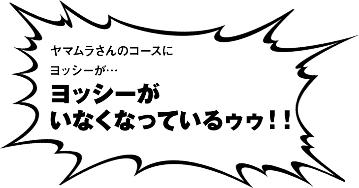 ヤマムラさんのコースにヨッシーが…ヨッシーがいなくなっているゥゥ！！