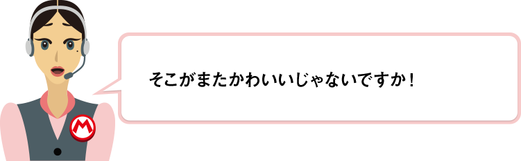 そこがまたかわいいじゃないですか！