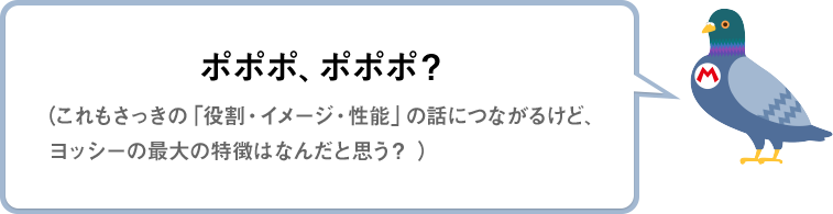 ポポポ、ポポポ？（これもさっきの「役割・イメージ・性能」の話につながるけど、ヨッシーの最大の特徴はなんだと思う？）