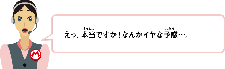 えっ、本当ですか！なんかイヤな予感…。