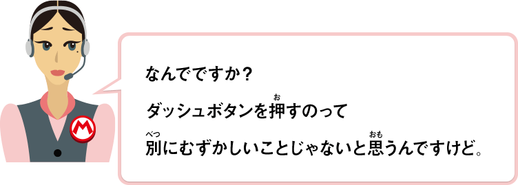 なんでですか？ダッシュボタンを押すのって別にむずかしいことじゃないと思うんですけど。