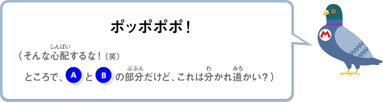 ポッポポポ！（そんな心配するな！（笑）ところで、(A)と(B)の部分だけど、これは分かれ道かい？）