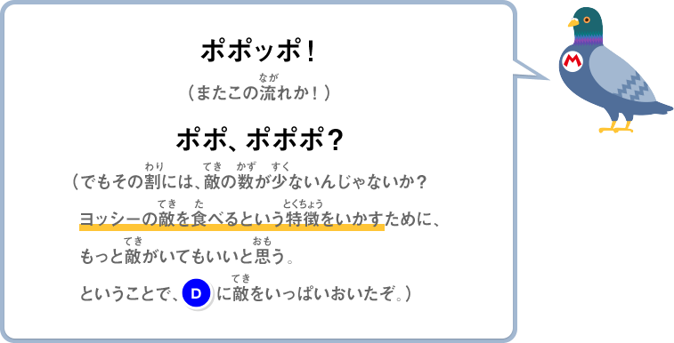 ポポッポ！（またこの流れか！）ポポ、ポポポ？（でもその割には、敵の数が少ないんじゃないか？ヨッシーの敵を食べるという特徴をいかすために、もっと敵がいてもいいと思う。ということで、(D)に敵をいっぱいおいたぞ。）