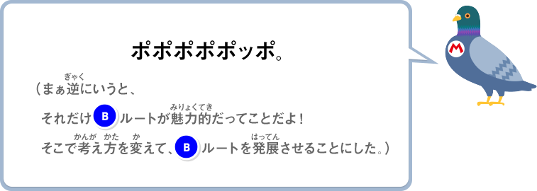 ポポポポポッポ。（まぁ逆にいうと、それだけ(B)ルートが魅力的だってことだよ！そこで考え方を変えて、(B)ルートを発展させることにした。）