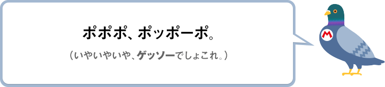 ポポポ、ポッポーポ。（いやいやいや、ゲッソーでしょこれ。）