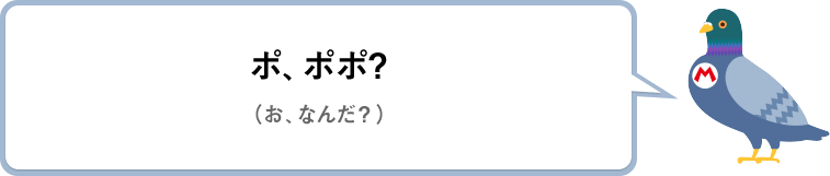 ポ、ポポ？（お、なんだ？）