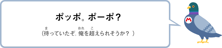 ポッポ。ポーポ？（待っていたぞ。俺を超えられそうか？）