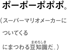 ポーポーポポポ。（スーパーマリオメーカーについてくる「ブックレット」にまつわる豆知識だ。）