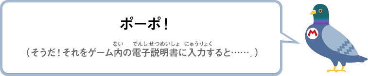 ポーポ！（そうだ！それをゲーム内の電子説明書に入力すると……。）