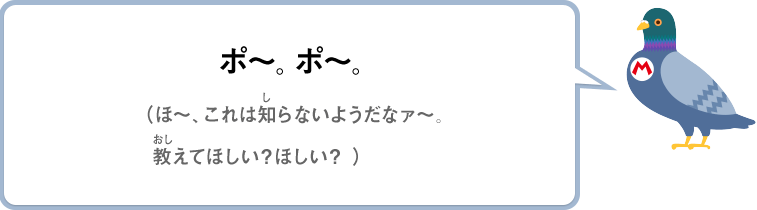 ポ～。ポ～。（ほ～、これは知らないようだなァ～。教えてほしい？ほしい？）