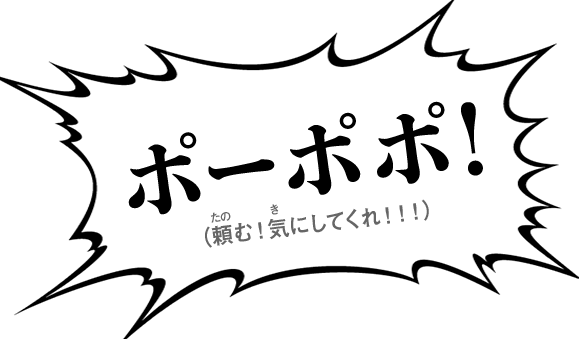 ポーポポ！（頼む！気にしてくれ！！！）