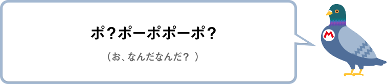 ポ？ポーポポーポ？（お、なんだなんだ？）