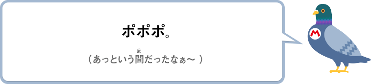 ポポポ。（あっという間だったなぁ～）