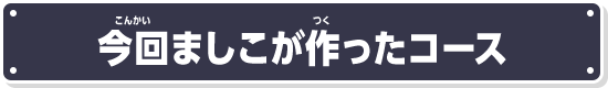 今回ましこが作ったコース