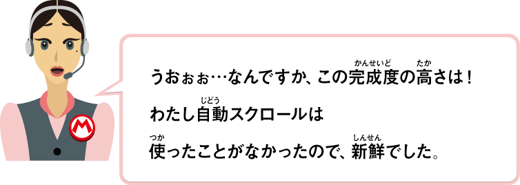 うおぉぉ…なんですか、この完成度の高さは！わたし自動スクロールは使ったことがなかったので、新鮮でした。