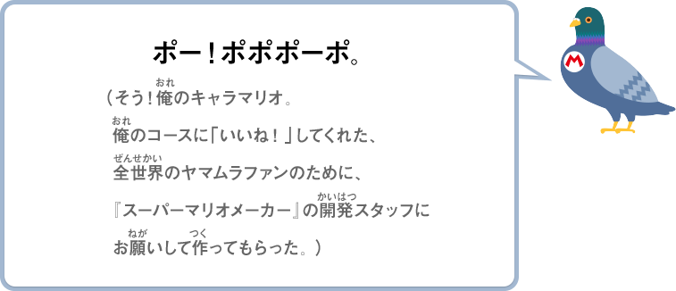 ポー！ポポポーポ。（そう！俺のキャラマリオ。俺のコースに「いいね！」してくれた、全世界のヤマムラファンのために、『スーパーマリオメーカー』の開発スタッフにお願いして作ってもらった。）