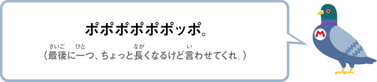 ポポポポポポッポ。（最後に一つ、ちょっと長くなるけど言わせてくれ。）