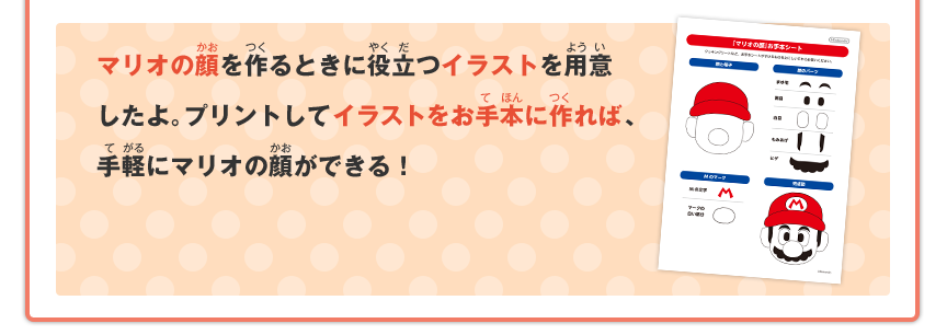 マリオの顔を作るときに役立つイラストを用意したよ。プリントしてイラストをお手本に作れば、手軽にマリオの顔ができる！