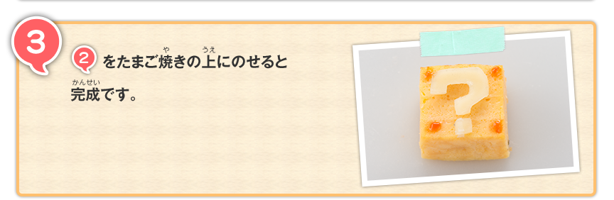 3 2をたまご焼きの上にのせると完成です。