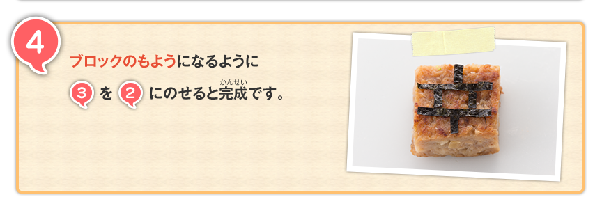 4 ブロックのもようになるように3を2にのせると完成です。