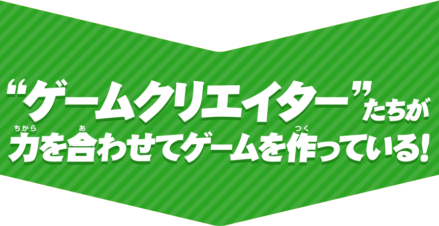 "ゲームクリエイター"たちが力を合わせてゲームを作っている！