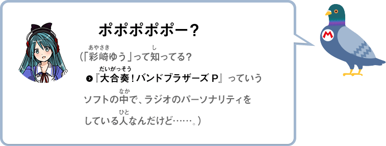 ポポポポポー？（「彩崎ゆう」って知ってる？『大合奏バンドブラザーズP』っていうソフトの中で、ラジオのパーソナリティをしている人なんだけど……。）