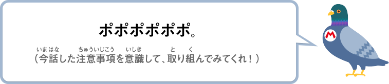 ポポポポポポ。（今話した注意事項を意識して、取り組んでみてくれ！）