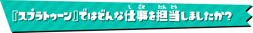 『スプラトゥーン』ではどんな仕事を担当しましたか？