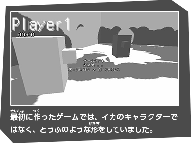 最初に作ったゲームでは、イカのキャラクターではなく、とうふのような形をしていました。