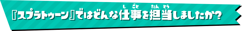 『スプラトゥーン』ではどんな仕事を担当しましたか？