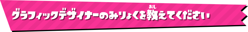 グラフィックデザイナーのみりょくを教えてください