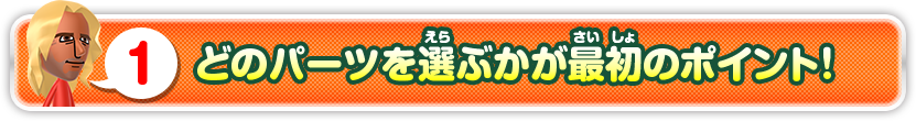 1 どのパーツを選ぶかが最初のポイント！