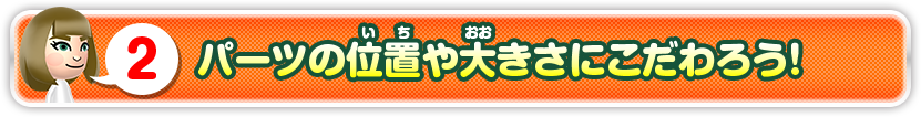 2 パーツの位置や大きさにこだわろう！